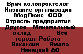 Врач-колопроктолог › Название организации ­ МедЛюкс, ООО › Отрасль предприятия ­ Другое › Минимальный оклад ­ 30 000 - Все города Работа » Вакансии   . Ямало-Ненецкий АО,Муравленко г.